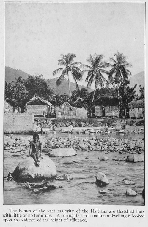 The homes of the vast majority of the Haitians are thatched huts with little or no furniture. A corrugated iron roof on a dwelling is looked upon as evidence of the height of affluence.
