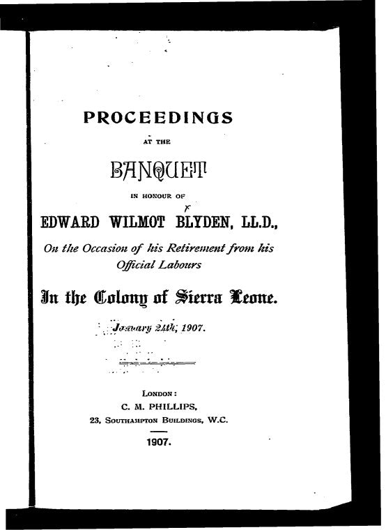 Proceedings at the banquet in honour of Edward Wilmot Blyden on the occasion of his retirement from his official labours in the colony of Sierra Leone. January 24th, 1907.
