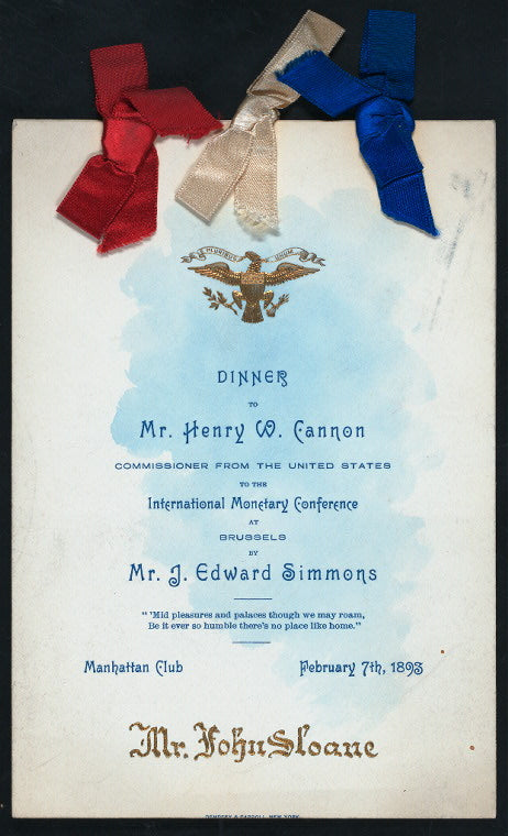 DINNER TO MR. HENRY W. CANNON, COMMISSIONER FROM THE UNITED STATES TO THE INTERNATIONAL MONETARY CONFERENCE AT BRUSSELS [held by] MR. J. EDWARD SIMMONS [at] "MANHATTAN CLUB, [NEW YORK, NY?]" (OTHER (CLUB);)