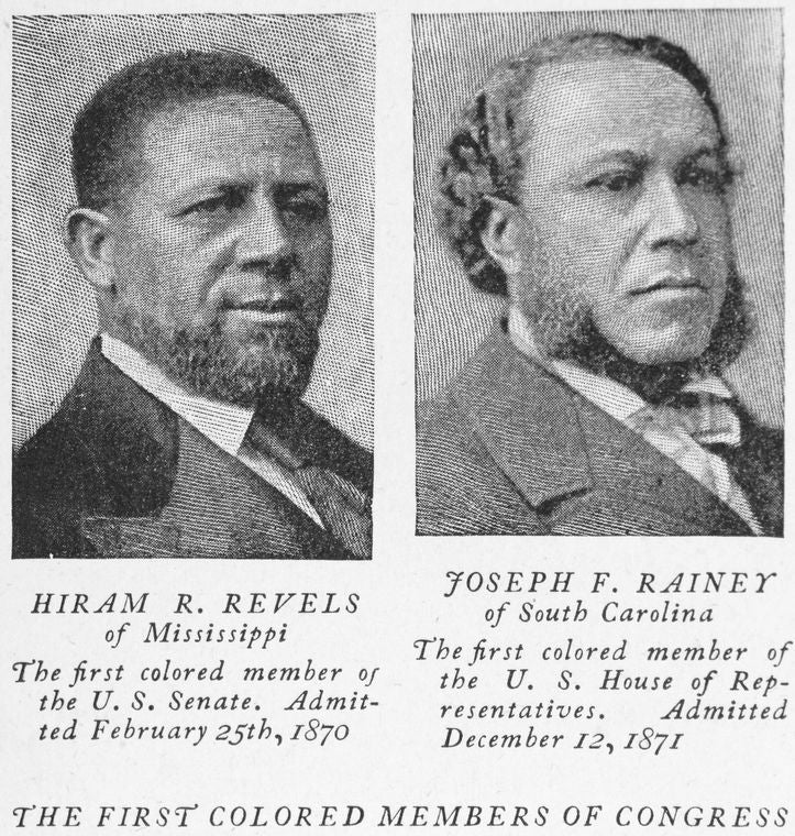 Hiram R. Revels of Mississippi the first colored member of the U.S. Senate, Joseph F. Rainey of South Carolina the first colored member of the U.S. House of Representatives