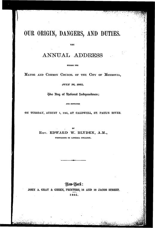 Our origin, dangers and duties: The annual address before the mayor and common council of the city of Monrovia, July 26, 1865, the day of national independence; and repeated on Tuesday, August 1, 1865, at Caldwell, St. Paul's River