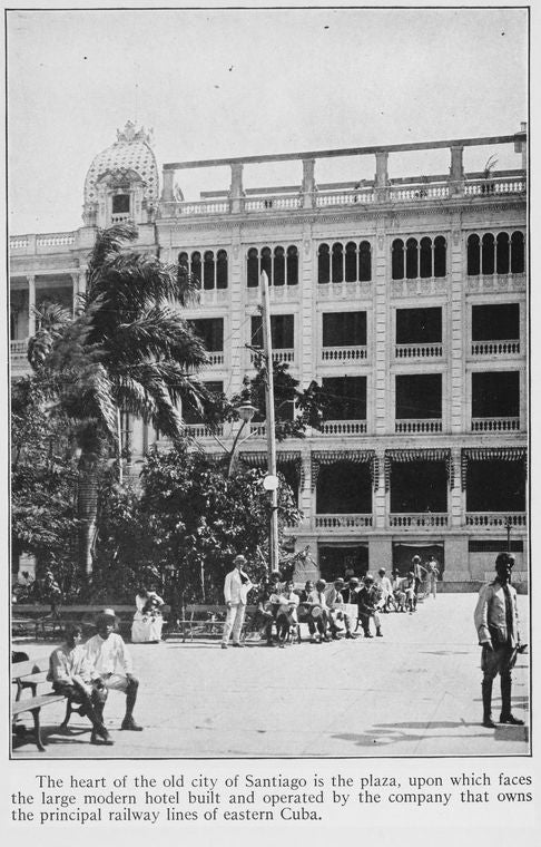 The heart of the old city of Santiago is the plaza, upon which faces the large modern hotel built and operated by the company that owns the principal railway lines of eastern Cuba.